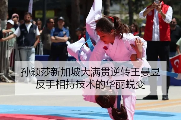 孙颖莎新加坡大满贯逆转王曼昱 反手相持技术的华丽蜕变